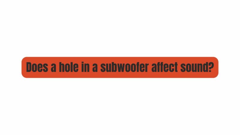 Does a hole in a subwoofer affect sound?