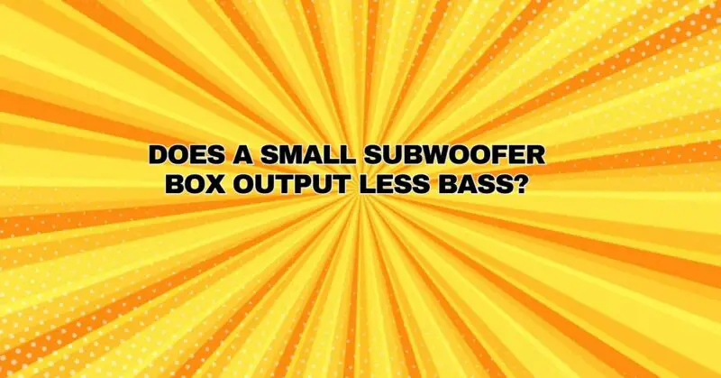 Does a small subwoofer box output less bass?