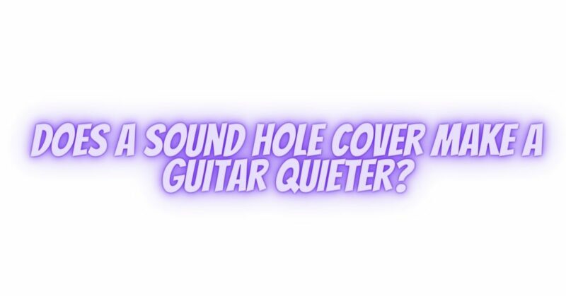 Does a sound hole cover make a guitar quieter?