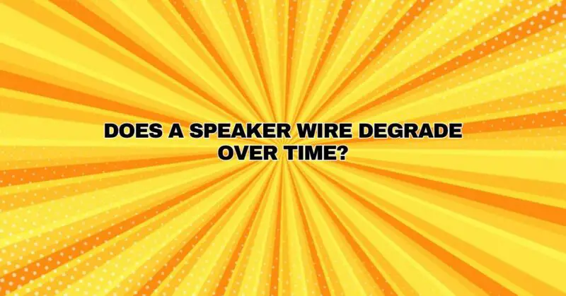 Does a speaker wire degrade over time?