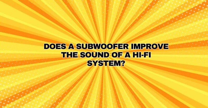 Does a subwoofer improve the sound of a Hi-Fi system?