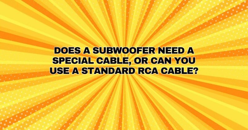Does a subwoofer need a special cable, or can you use a standard RCA cable?