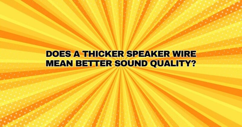 Does a thicker speaker wire mean better sound quality?