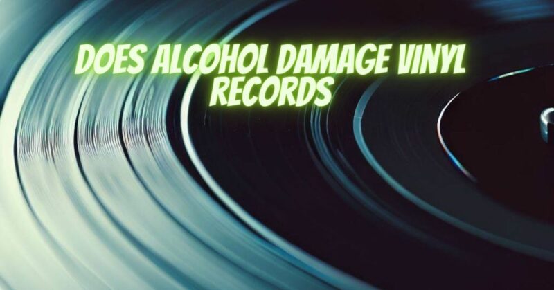 Does alcohol damage vinyl records