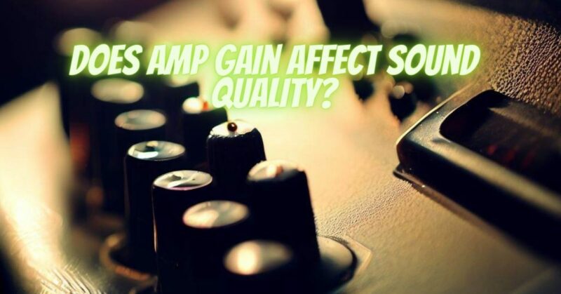 Does amp gain affect sound quality?