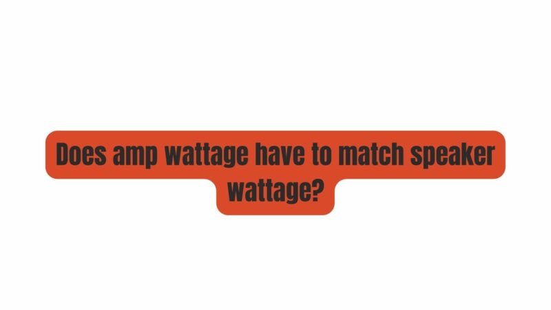 Does amp wattage have to match speaker wattage?