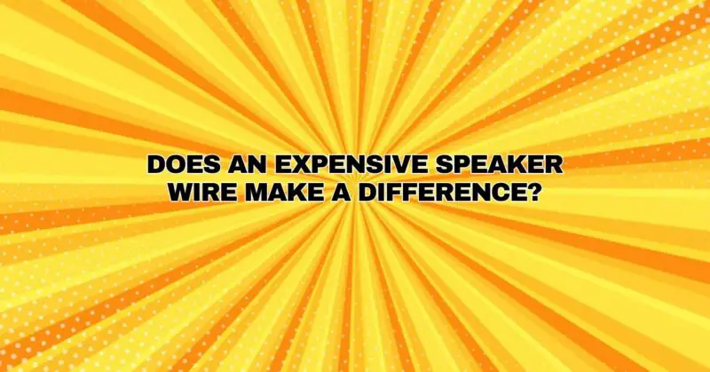 Does an expensive speaker wire make a difference?