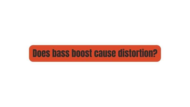 Does bass boost cause distortion?