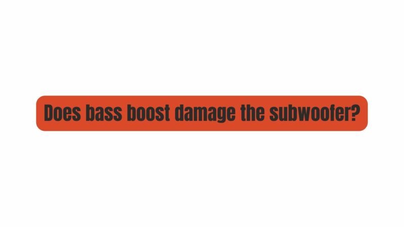 Does bass boost damage the subwoofer?