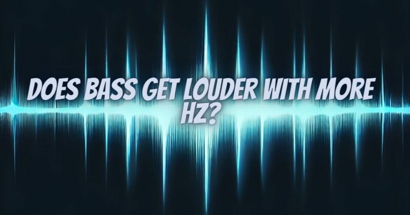 Does bass get louder with more Hz?
