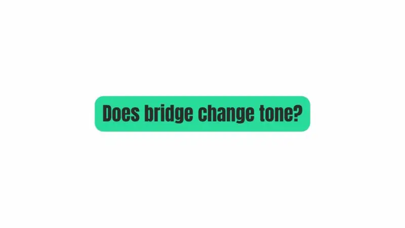 Does bridge change tone?