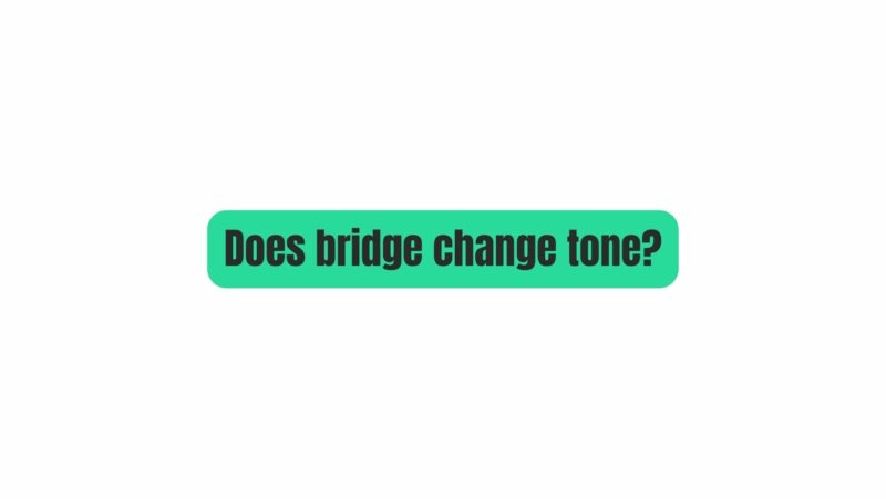 Does bridge change tone?