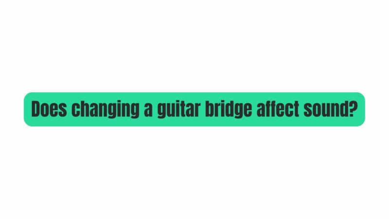 Does changing a guitar bridge affect sound?