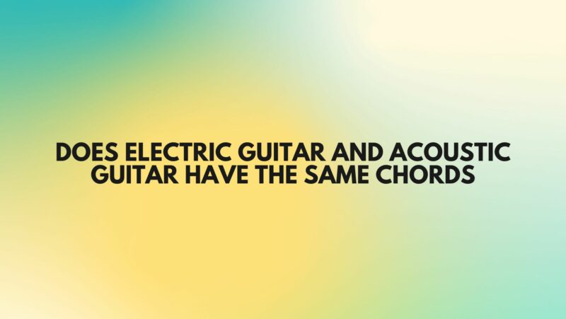 Does electric guitar and acoustic guitar have the same chords