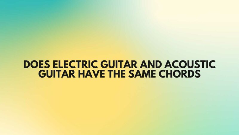 Does electric guitar and acoustic guitar have the same chords