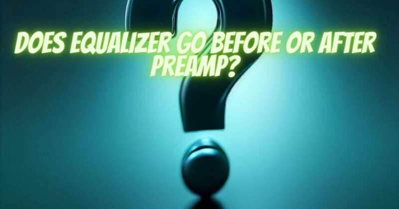 Does equalizer go before or after preamp?