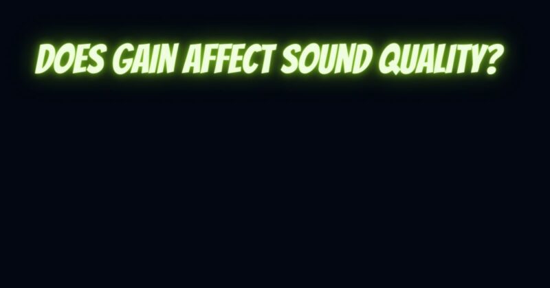 Does gain affect sound quality?
