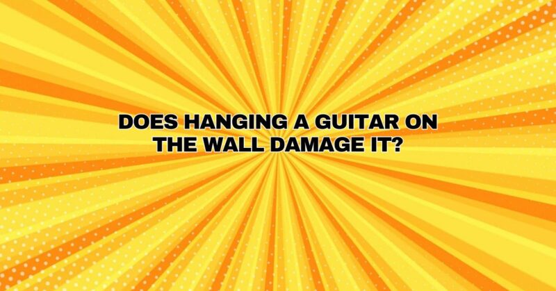 Does hanging a guitar on the wall damage it?
