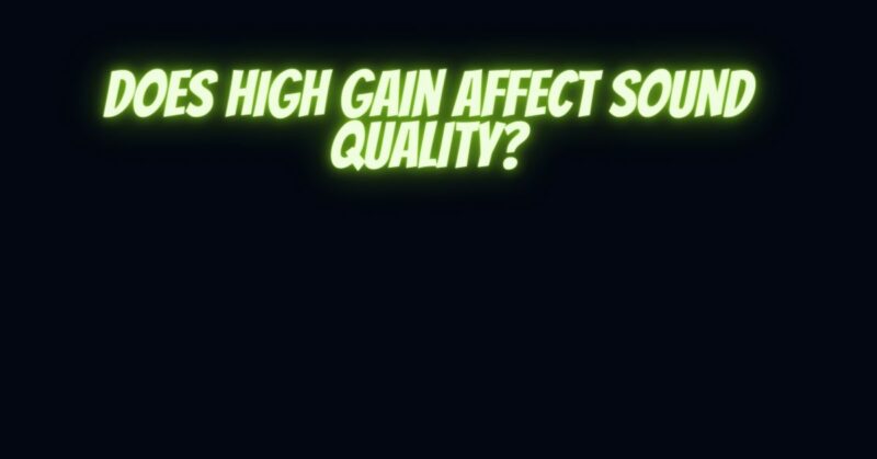 Does high gain affect sound quality?
