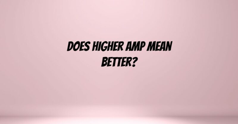 Does higher amp mean better?