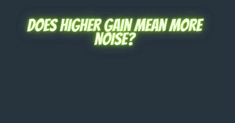 Does higher gain mean more noise?