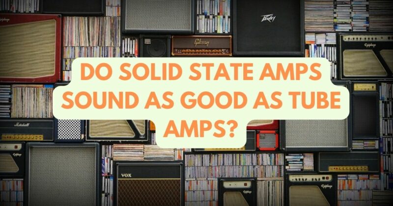 Do solid state amps sound as good as tube amps?