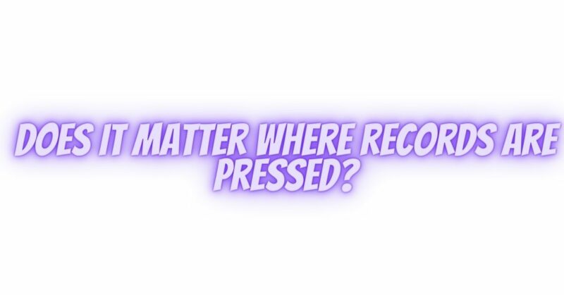 Does it matter where records are pressed?