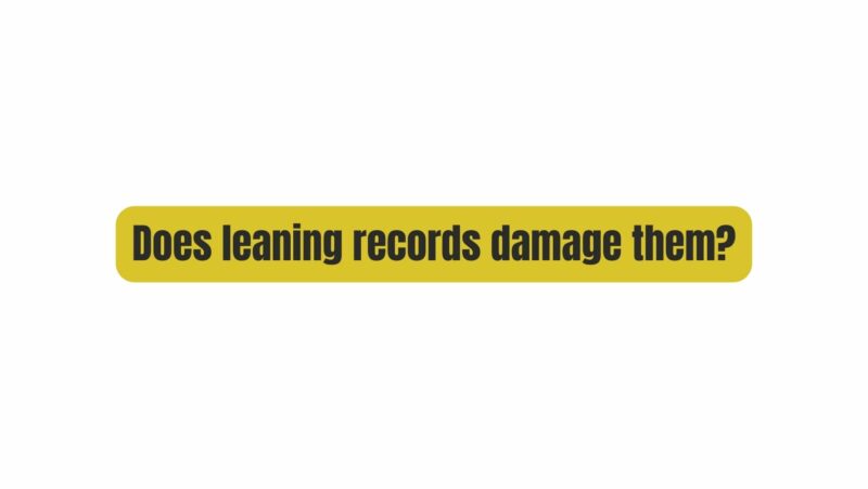 Does leaning records damage them?