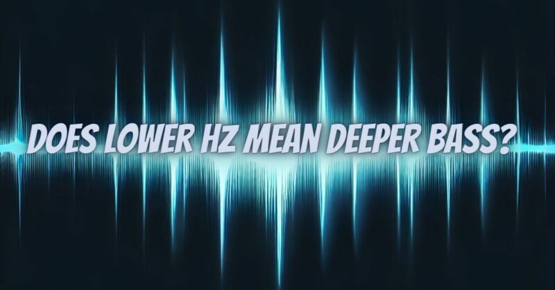 Does lower Hz mean deeper bass?