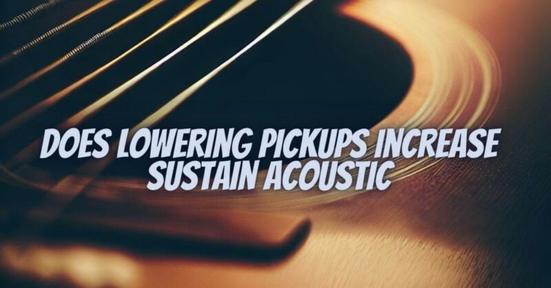 Does lowering pickups increase sustain acoustic