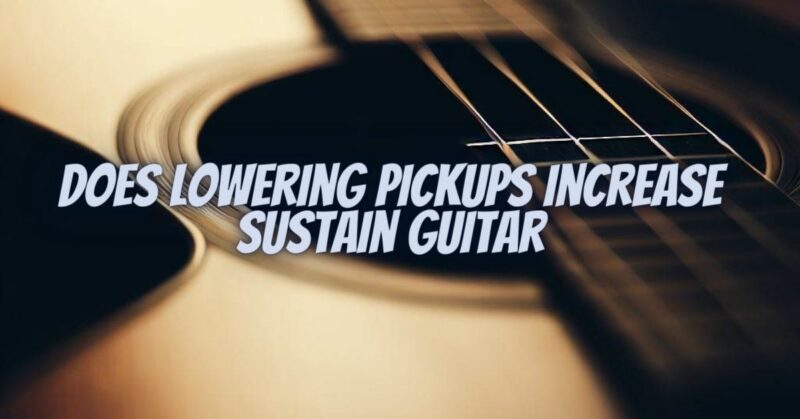 Does lowering pickups increase sustain guitar
