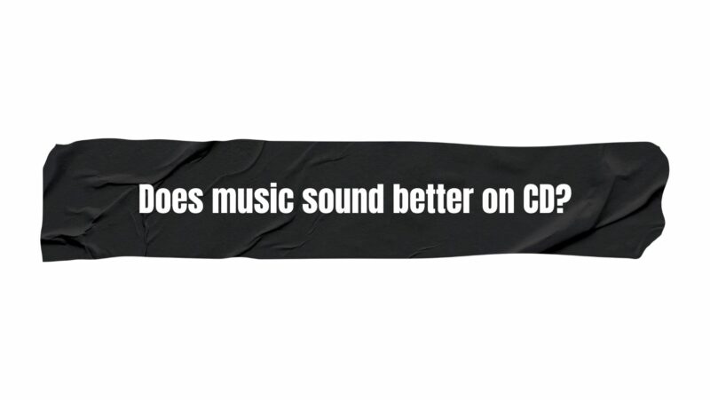 Does music sound better on CD?