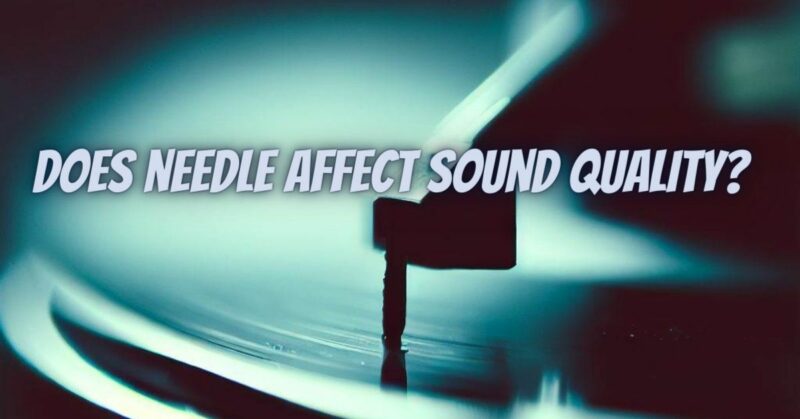 Does needle affect sound quality?