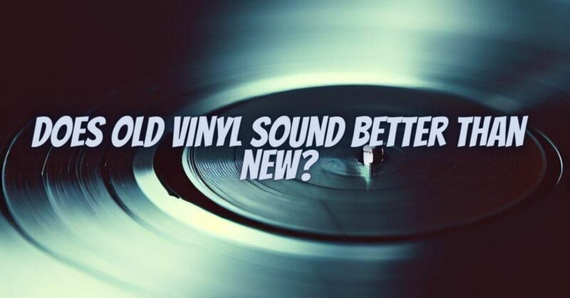 Does old vinyl sound better than new?