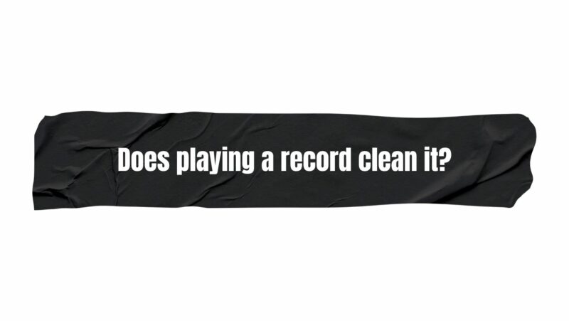 Does playing a record clean it?