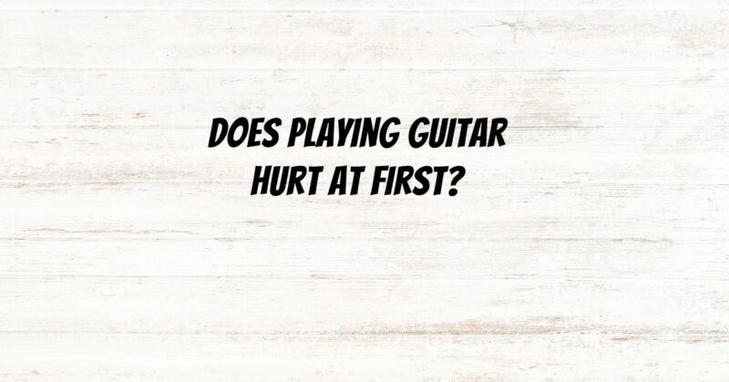 Does playing guitar hurt at first?