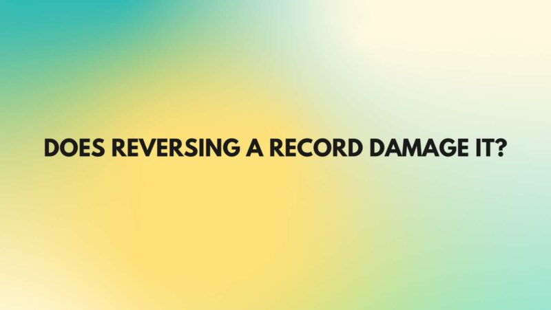 Does reversing a record damage it?
