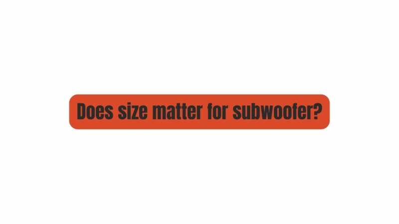 Does size matter for subwoofer?