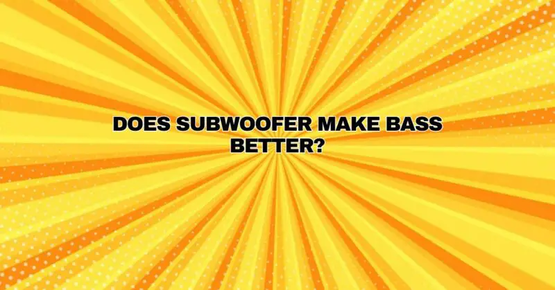 Does subwoofer make bass better?