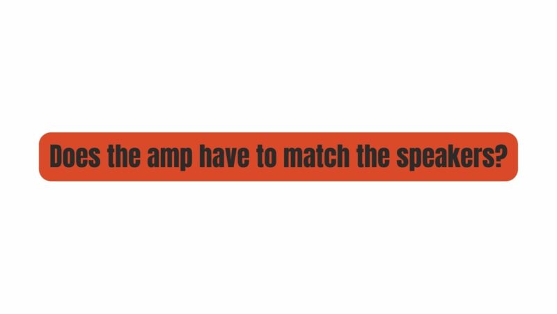 Does the amp have to match the speakers?