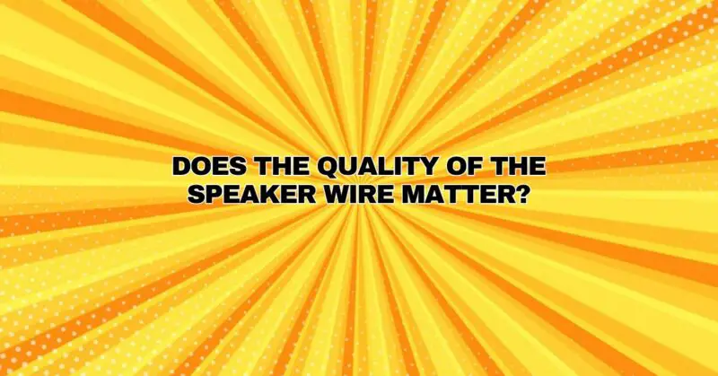 Does the quality of the speaker wire matter?