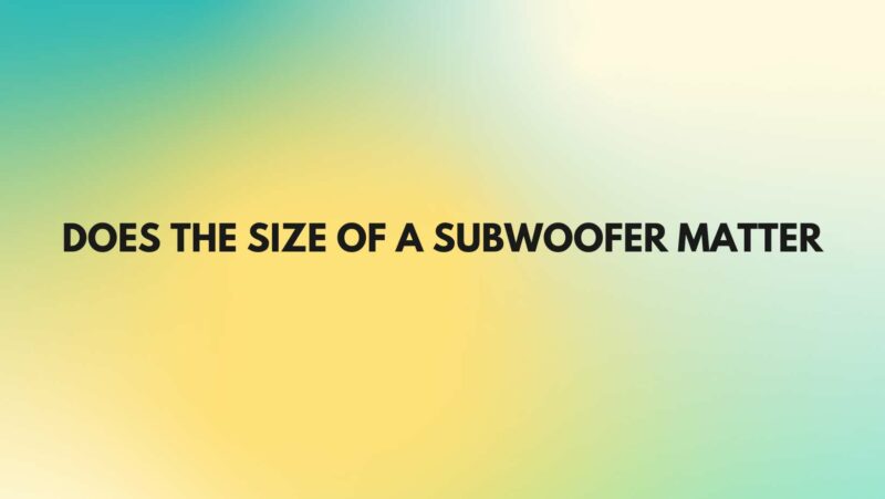 Does the size of a subwoofer matter