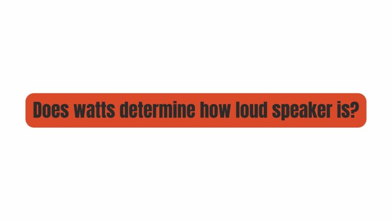 Does watts determine how loud speaker is?