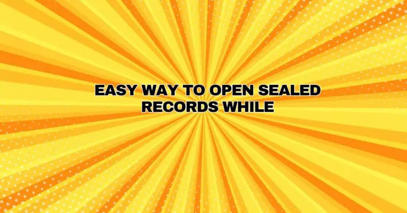 Easy way to open sealed records while