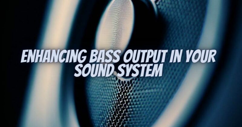 Enhancing Bass Output in Your Sound System