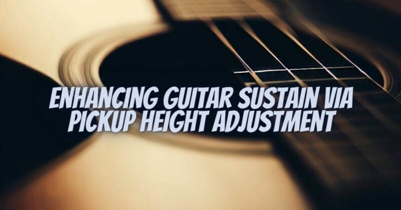 Enhancing Guitar Sustain via Pickup Height Adjustment