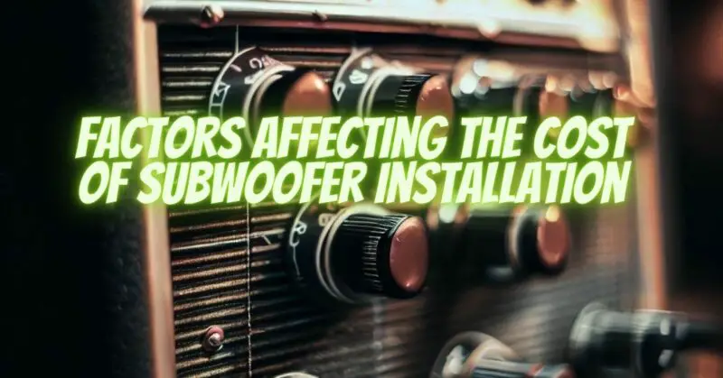 Factors Affecting the Cost of Subwoofer Installation