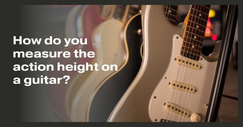How do you measure the action height on a guitar?