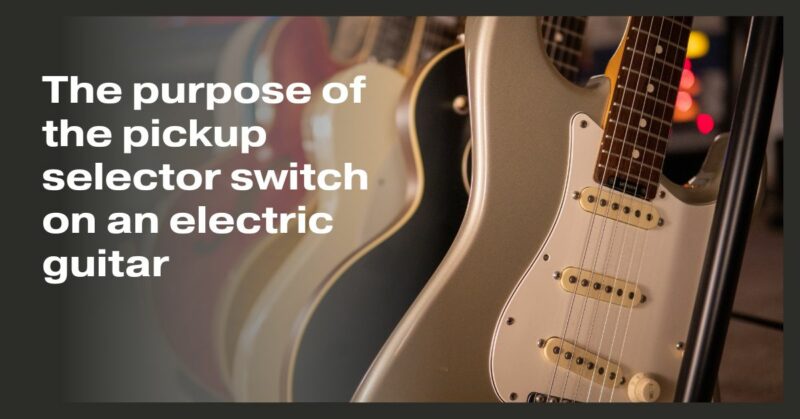 The purpose of the pickup selector switch on an electric guitar
