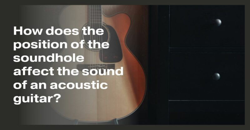 How does the position of the soundhole affect the sound of an acoustic guitar?